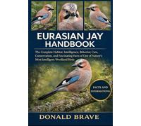 EURASIAN JAY HANDBOOK: The Complete Habitat, Intelligence, Behavior, Care, Conservation, and Fascinating Facts of One of Nature’s Most Intelligent Woodland Birds.