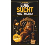 Eure Sucht kotzt mich an: Ein Kater zeigt euch, wie ihr euer Leben an Algorithmen verfüttert. (Kotz-Trilogie)