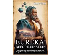 Eureka! Before Einstein: The Untold Story of Archimedes-the Genius Who Fought Rome and Laid the Groundwork for the Future (Inspiring lives: A series of biographies)