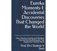 Eureka Moments-I: Accidental Discoveries That Changed the World: How Chance, Curiosity, and Mistakes Sparked the Breakthroughs That Shaped Our Modern World