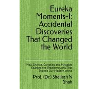 Eureka Moments-I: Accidental Discoveries That Changed the World: How Chance, Curiosity, and Mistakes Sparked the Breakthroughs That Shaped Our Modern World