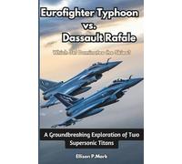 Eurofighter Typhoon vs. Dassault Rafale: Which Jet Dominates the Skies?: A Groundbreaking Exploration of Two Supersonic Titans (Fighter Jet Chronicles Series: The Evolution of Modern Combat Aircraft)