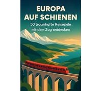 Europa auf Schienen: 50 traumhafte Reiseziele mit dem Zug entdecken