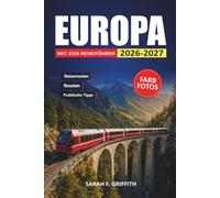 Europa Mit Zug Reiseführer 2026-2027: Landschaftliche Bahnrouten, Stadtrouten, alpine Tagesausflüge und günstige Tipps von Paris nach Rom