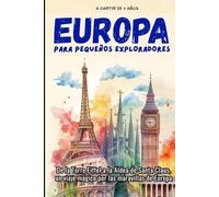 EUROPA PARA PEQUEÑOS EXPLORADORES: De la Torre Eiffel a la Aldea de Santa Claus, un viaje mágico por las maravillas de Europa. (+7 AÑOS)