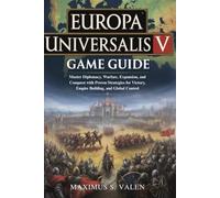 EUROPA UNIVERSALIS V GAME GUIDE: Master Diplomacy, Warfare, Expansion, and Conquest with Proven Strategies for Victory, Empire Building, and Global Control