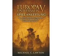 Europa Universalisv Spielanleitung: Der ultimative Begleiter für Großstrategien zum Aufbau von Imperien und zur Gestaltung der Geschichte
