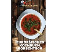 Europäisches Kochbuch. Borschtsch: Borschtsch wie bei Oma. Authentisches osteuropäisches Rezept aus dem Europäisches Kochbuch - traditionell, herzhaft und voller Geschmack (European Cookbook)