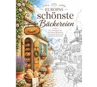 Europas schönste Bäckereien: Ein Malbuch für Erwachsene voller gemütlicher Bäckereien, französischer Pâtisserien, duftender Backstuben und süßer ... zum Entspannen, Abschalten und Genießen)