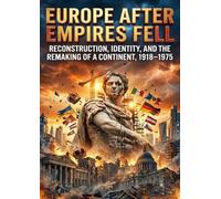 Europe After Empires Fell: Reconstruction, Identity, and the Remaking of a Continent, 1918-1975