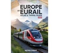 Europe by Eurail Atlas & Travel Guide 2025: Best Routes, Scenic Rail Vacations, European Itineraries, Sleeper Cars, Tickets, Maps & Expert Travel Tips