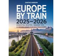 EUROPE BY TRAIN 2025-2026: ESSENTIAL ROUTES, INSIDER TIPS & HIDDEN GEMS FOR RAIL TRAVELERS