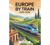 Europe By Train 2025-2026: The Ultimate Eurail Pass Travel Guide to Hidden Gems, Scenic Routes & Expert Itineraries for Unforgettable Rail Adventures