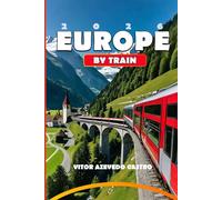EUROPE BY TRAIN 2026: Your Complete Guide to Europe’s most Scenic Rail Journeys, Iconic Routes, Hidden Gems, and Travel Tips for Families, Solo ... Travel Tips, and Expert Planning Advice