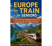 Europe by Train for Seniors: 22 Relaxed One-Month Rail Itineraries Across Europe for Older Travelers (Europe for Seniors Travel Guide)