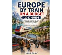 EUROPE BY TRAIN ON A BUDGET 2027 GUIDE: How to Plan Affordable Rail Trips, Compare Tickets and Passes, Save on Accommodation, Choose Routes & Travel Across European for Less Opportunity