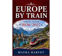 Europe By Train Travel Guide 2026/2027: Discover Historic Capitals, Seaside Retreats, Cultural Treasures, and Scenic Landscapes Through a Connected Network of Routes