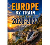 EUROPE BY TRAIN TRAVEL GUIDE 2026 / 2027: Scenic Routes, Smart Planning, Budget Tips & Unforgettable City Connections