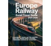 EUROPE RAILWAY EURAIL TRAVEL GUIDE 2025-2026: PLAN SMART, TRAVEL BETTER: ROUTES, PASS TIPS, HIDDEN GEMS & BUDGET ITINERARIES ACROSS 30+ COUNTRIES