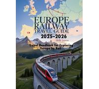 Europe Railway Travel Guide 2025-2026: Travel Handbook for Exploring Europe by Rail: Top Routes, Scenic Journeys, Budget Tips & Rail Pass Insights for Smart Travelers Across Europe
