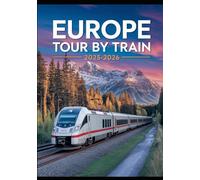 EUROPE TOUR BY TRAIN 2025-2026: Your Complete Eurail Pass Guide to Seamless, Scenic, and Budget-Friendly Travel Across Europe’s Iconic, ... Itineraries for Memorable Rail Adventures