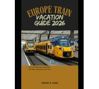 EUROPE TRAIN VACATION GUIDE 2026: How to Travel Europe Comfortably, Affordably, and Stress-Free by Train (The Train Traveler Series)