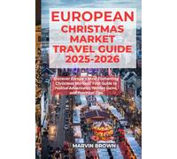 European Christmas Market Travel Guide 2025-2026: Discover Europe’s Most Enchanting Christmas Markets: Your Guide to Festive Adventures, Hidden Gems, and Practical Tips