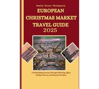 EUROPEAN CHRISTMAS MARKET TRAVEL GUIDE 2025: A Breathtaking Journey Through Glittering Lights, Holiday Flavors, and Seasonal Wonders. (Destination Guide)