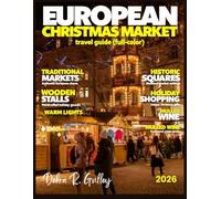 EUROPEAN CHRISTMAS MARKET TRAVEL GUIDE 2026-2027(Full-Color): Plan the ultimate European Christmas Market journey with scenic routes, ideal timing tips, festive highlights, and must-see destinations