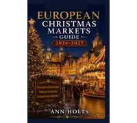 EUROPEAN CHRISTMAS MARKETS GUIDE 2026-2027: Best Markets, Itineraries, Festive Foods, Holiday Events, Travel Tips, and Where to Stay (The Ultimate Christmas Markets Explorer Series 2026-2027)