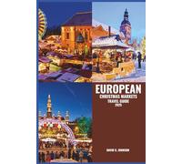 EUROPEAN CHRISTMAS MARKETS TRAVEL GUIDE 2025: Discover Festive Delights, Local Traditions, Unique Gifts, and Culinary Treasures at Holiday Markets