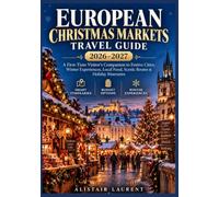 EUROPEAN CHRISTMAS MARKETS TRAVEL GUIDE 2026-2027: A First-Time Visitor’s Companion to Festive Cities, Winter Experiences, Local Food, Scenic Routes & Holiday Itineraries
