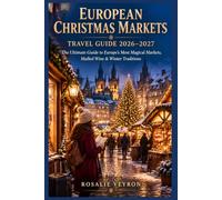 European Christmas Markets Travel Guide 2026-2027: The Ultimate Guide to Europe's Most Magical Markets, Mulled Wine & Winter Traditions