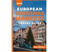 EUROPEAN CHRISTMAS MARKETS TRAVEL GUIDE 2026: A Complete Guide to Europe’s Top Holiday Markets, Seasonal Foods, Shopping, Traditions, and Winter Travel Tips