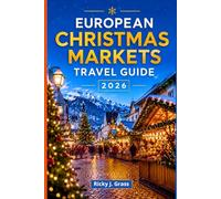 EUROPEAN CHRISTMAS MARKETS TRAVEL GUIDE 2026: Festive Routes, Winter Traditions, Scenic Rail Journeys, Seasonal Food & Holiday Experiences Across Europe