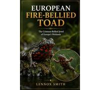 EUROPEAN FIRE-BELLIED TOAD: The Crimson-Bellied Jewel of Europe’s Wetlands