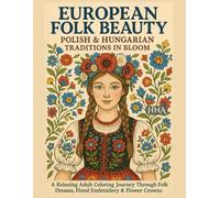 European Folk Beauty: Polish & Hungarian Traditions in Bloom: A Relaxing Adult Coloring Journey Through Folk Dresses, Floral Embroidery & Flower ... The Ultimate Adult Coloring Book Series)