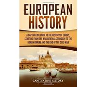 European History: A Captivating Guide to the History of Europe, Starting from the Neanderthals Through to the Roman Empire and the End of the Cold War (Exploring Europe’s Past)