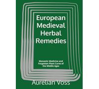 European Medieval Herbal Remedies: Monastic Medicine and Forgotten Plant Cures of the Middle Ages