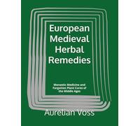 European Medieval Herbal Remedies: Monastic Medicine and Forgotten Plant Cures of the Middle Ages