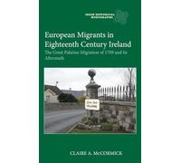 European Migrants in Eighteenth Century Ireland: The Great Palatine Migration of 1709 and its Aftermath (Irish Historical Monographs)