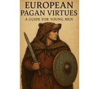European Pagan Virtues: A Guide for Young Men (The Pagan Revival: Revolt Against the Modern World)