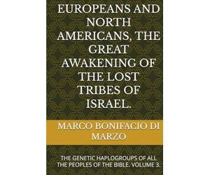 EUROPEANS AND NORTH AMERICANS, THE GREAT AWAKENING OF THE LOST TRIBES OF ISRAEL.: THE GENETIC HAPLOGROUPS OF ALL THE PEOPLES OF THE BIBLE. VOLUME 3.