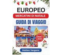 EUROPEO MERCATINI DI NATALE GUIDA DI VIAGGIO 2025-2026: Viaggio festivo attraverso Colonia, Vienna, Strasburgo, Praga e oltre con cibo, tradizioni e consigli di viaggio