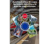 EuroTrack Atlas: El mapa ferroviario definitivo y la guía de viaje a Europa 2026: Rutas de tren detalladas, viajes panorámicos, itinerarios y consejos de expertos