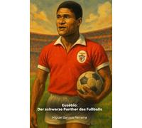 Eusébio: Der schwarze Panther des Fußballs: Die ultimative Hommage an das Phänomen Benfica und Portugal