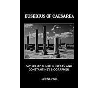 EUSEBIUS OF CAESAREA: FATHER OF CHURCH HISTORY AND CONSTANTINE'S BIOGRAPHER (Early Church Account Series)