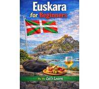 Euskara for Beginners: The Complete Beginner's Guide to Learning the Basque Language - Grammar, Vocabulary, Pronunciation, Conversations, and a 30-Day Action Plan (Let's Learn For languages)