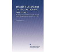 Eustache Deschamps, sa vie, ses oeuvres, son temps: Étude historique et littéraire sur la seconde moitié du quatorzième sièole, 1346-1406