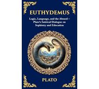 Euthydemus: Logic, Language, and the Absurd - Plato's Satirical Dialogue on Sophistry and Education: 368 (Library of Alexandria)